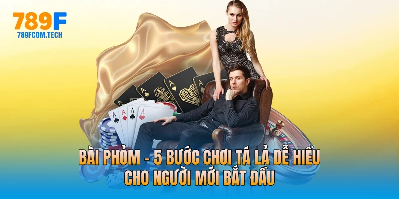 Bài Phỏm - 5 Bước Chơi Tá Lả Dễ Hiểu Cho Người Mới Bắt Đầu