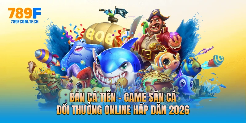Bắn Cá Tiên - Game Săn Cá Đổi Thưởng Online Hấp Dẫn 2026