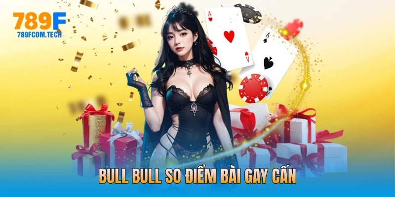 Bull Bull so điểm bài gay cấn