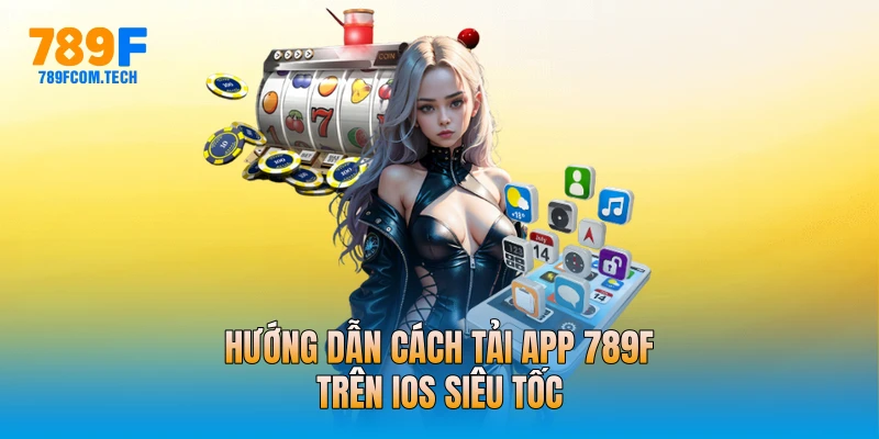 Hướng dẫn cách tải app 789f trên iOS siêu tốc